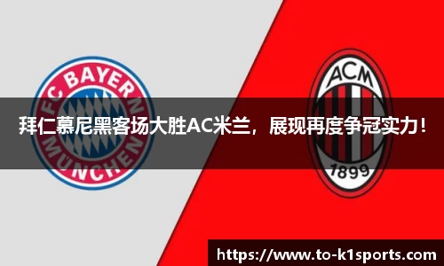 拜仁慕尼黑客场大胜AC米兰，展现再度争冠实力！