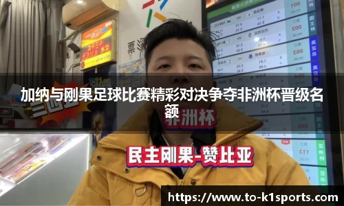 加纳与刚果足球比赛精彩对决争夺非洲杯晋级名额