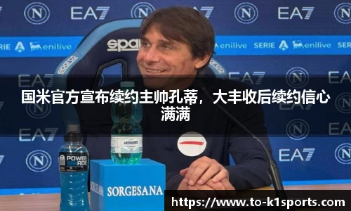 国米官方宣布续约主帅孔蒂，大丰收后续约信心满满