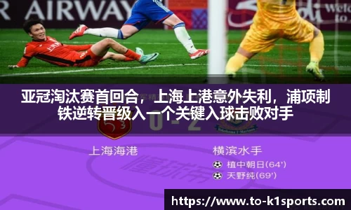 亚冠淘汰赛首回合，上海上港意外失利，浦项制铁逆转晋级入一个关键入球击败对手