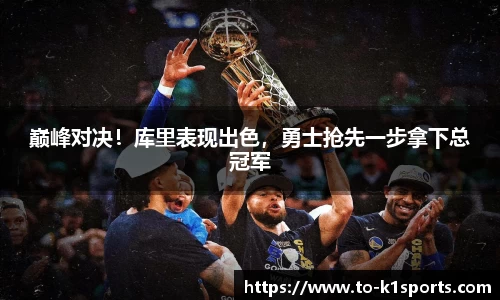 巅峰对决！库里表现出色，勇士抢先一步拿下总冠军