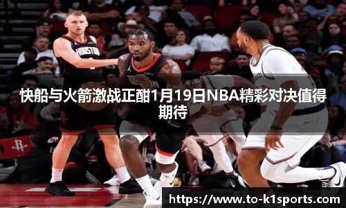 快船与火箭激战正酣1月19日NBA精彩对决值得期待