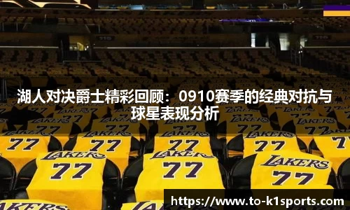 湖人对决爵士精彩回顾：0910赛季的经典对抗与球星表现分析