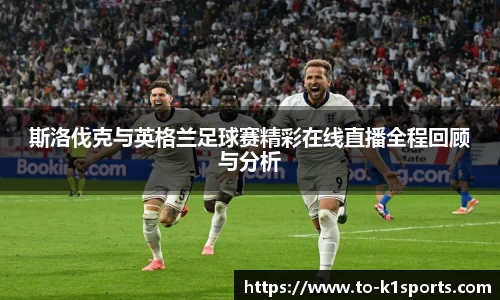 斯洛伐克与英格兰足球赛精彩在线直播全程回顾与分析