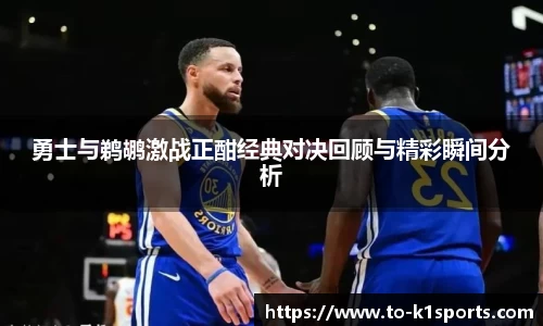 勇士与鹈鹕激战正酣经典对决回顾与精彩瞬间分析