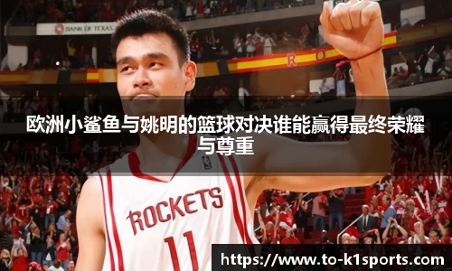 欧洲小鲨鱼与姚明的篮球对决谁能赢得最终荣耀与尊重