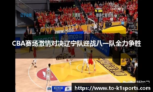 CBA赛场激情对决辽宁队迎战八一队全力争胜