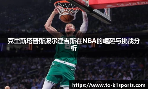 克里斯塔普斯波尔津吉斯在NBA的崛起与挑战分析