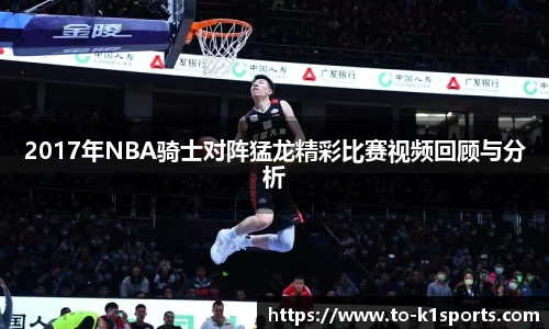 2017年NBA骑士对阵猛龙精彩比赛视频回顾与分析