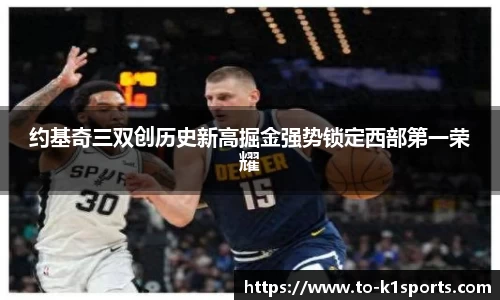 约基奇三双创历史新高掘金强势锁定西部第一荣耀