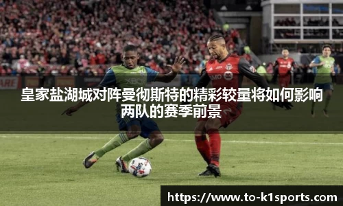 皇家盐湖城对阵曼彻斯特的精彩较量将如何影响两队的赛季前景