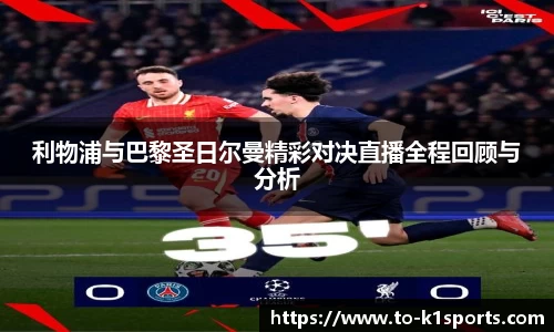 利物浦与巴黎圣日尔曼精彩对决直播全程回顾与分析
