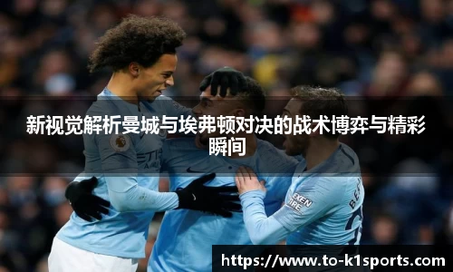 新视觉解析曼城与埃弗顿对决的战术博弈与精彩瞬间