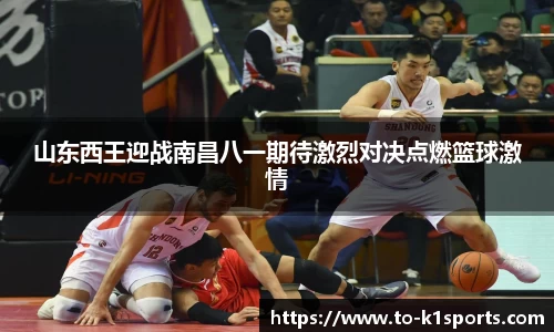 山东西王迎战南昌八一期待激烈对决点燃篮球激情