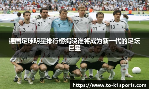 德国足球明星排行榜揭晓谁将成为新一代的足坛巨星