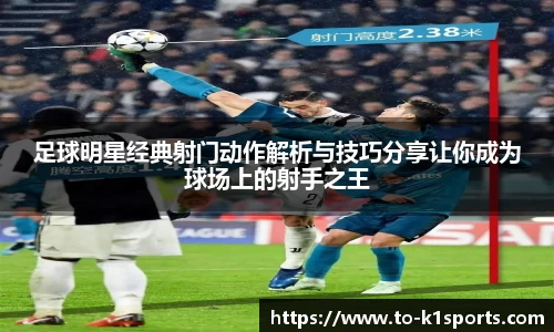 足球明星经典射门动作解析与技巧分享让你成为球场上的射手之王