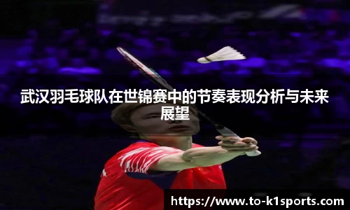 武汉羽毛球队在世锦赛中的节奏表现分析与未来展望