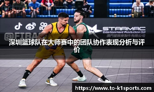 深圳篮球队在大师赛中的团队协作表现分析与评价