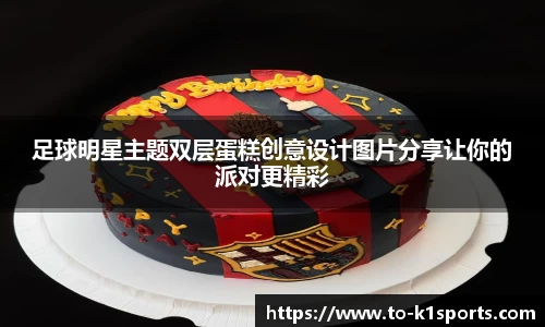 足球明星主题双层蛋糕创意设计图片分享让你的派对更精彩