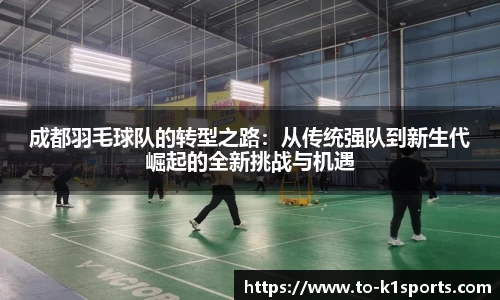 成都羽毛球队的转型之路：从传统强队到新生代崛起的全新挑战与机遇