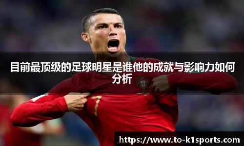 目前最顶级的足球明星是谁他的成就与影响力如何分析