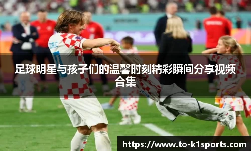 足球明星与孩子们的温馨时刻精彩瞬间分享视频合集