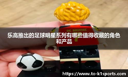 乐高推出的足球明星系列有哪些值得收藏的角色和产品